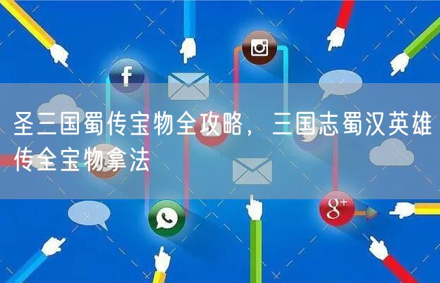 圣三国蜀传宝物全攻略，三国志蜀汉英雄传全宝物拿法