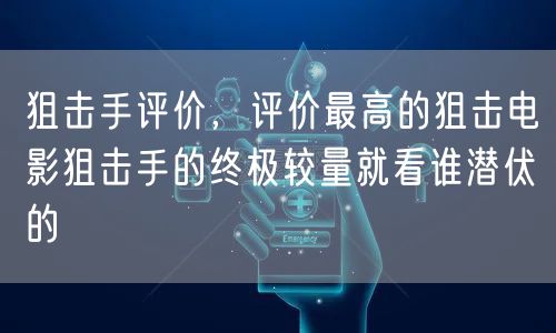 狙击手评价，评价最高的狙击电影狙击手的终极较量就看谁潜伏的