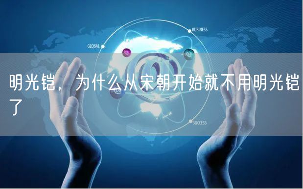明光铠，为什么从宋朝开始就不用明光铠了