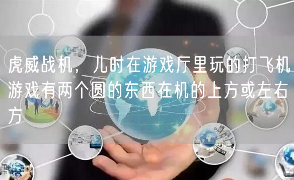虎威战机，儿时在游戏厅里玩的打飞机游戏有两个圆的东西在机的上方或左右方