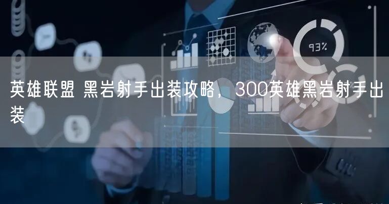 英雄联盟 黑岩射手出装攻略，300英雄黑岩射手出装