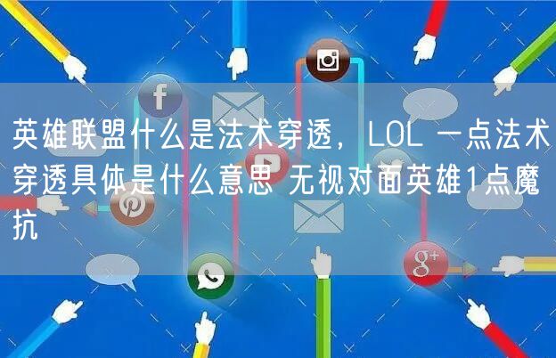 英雄联盟什么是法术穿透，LOL 一点法术穿透具体是什么意思 无视对面英雄1点魔抗