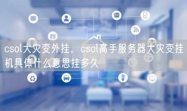csol大灾变外挂，csol高手服务器大灾变挂机具体什么意思挂多久