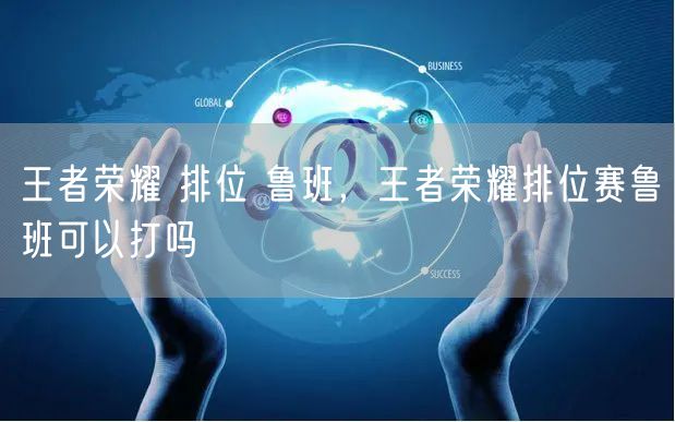 王者荣耀 排位 鲁班，王者荣耀排位赛鲁班可以打吗