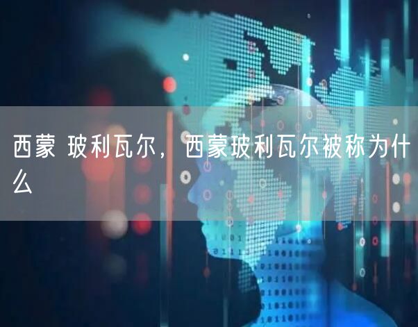 西蒙 玻利瓦尔，西蒙玻利瓦尔被称为什么