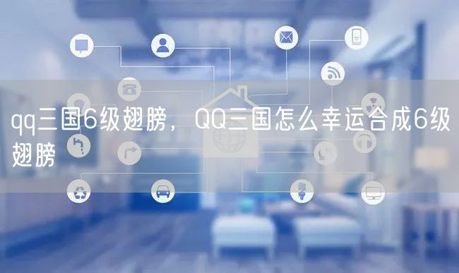 qq三国6级翅膀，QQ三国怎么幸运合成6级翅膀