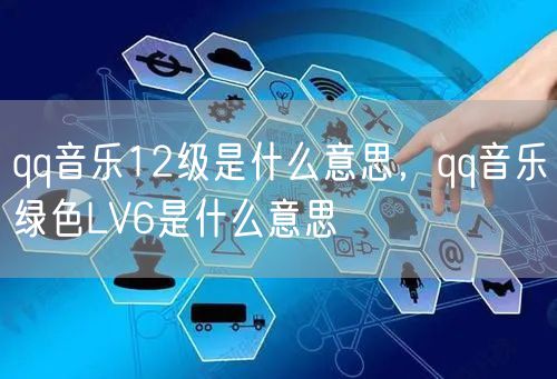 qq音乐12级是什么意思，qq音乐绿色LV6是什么意思