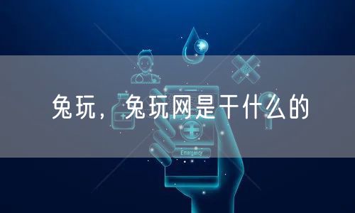 兔玩，兔玩网是干什么的