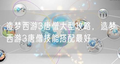 造梦西游3唐僧大型攻略，造梦西游3唐僧技能搭配最好