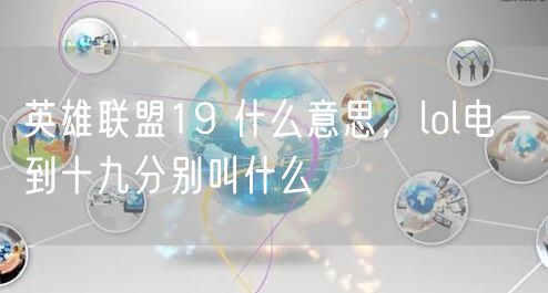 英雄联盟19 什么意思，lol电一到十九分别叫什么