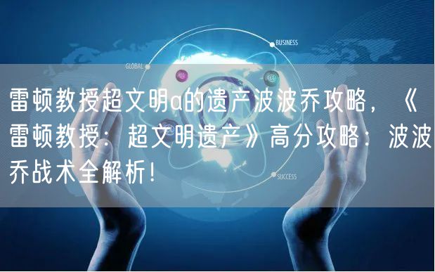 雷顿教授超文明a的遗产波波乔攻略，《雷顿教授：超文明遗产》高分攻略：波波乔战术全解析！