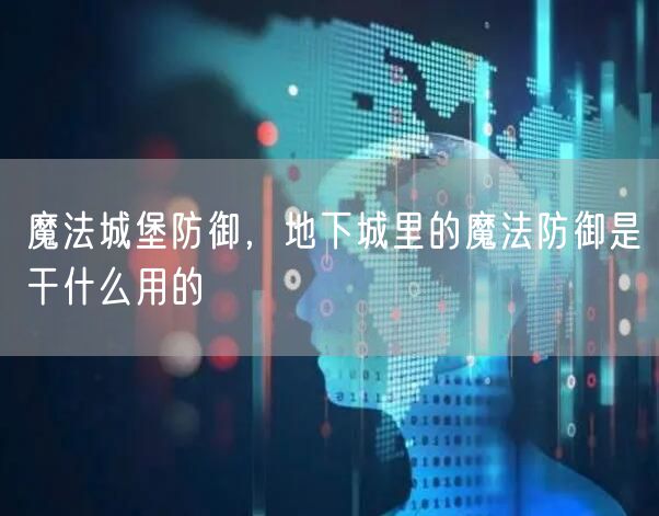 魔法城堡防御，地下城里的魔法防御是干什么用的