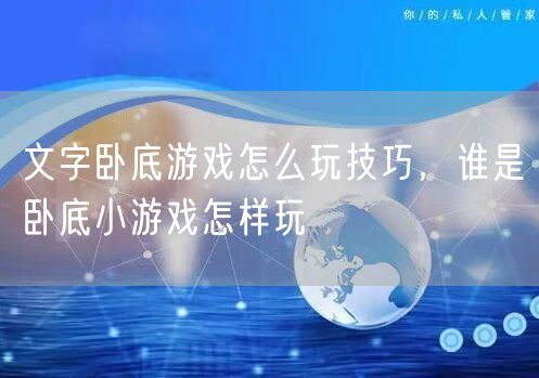 文字卧底游戏怎么玩技巧，谁是卧底小游戏怎样玩