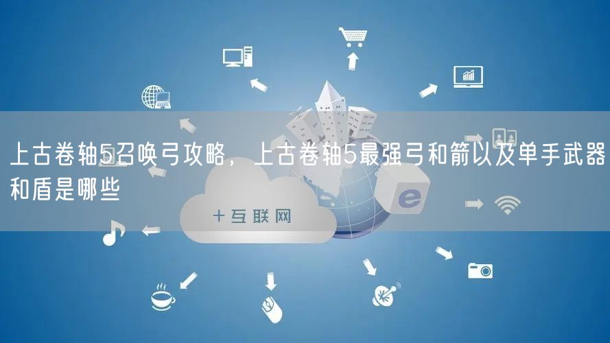 上古卷轴5召唤弓攻略，上古卷轴5最强弓和箭以及单手武器和盾是哪些