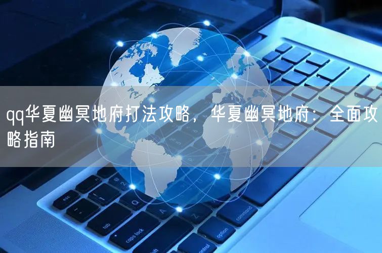 qq华夏幽冥地府打法攻略，华夏幽冥地府：全面攻略指南