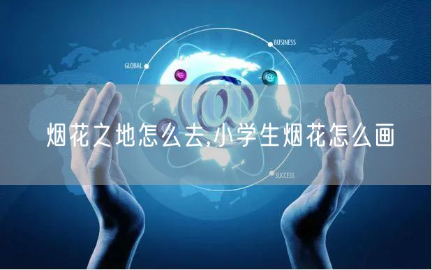 烟花之地怎么去,小学生烟花怎么画