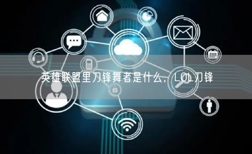 英雄联盟里刀锋舞者是什么，LOL刀锋