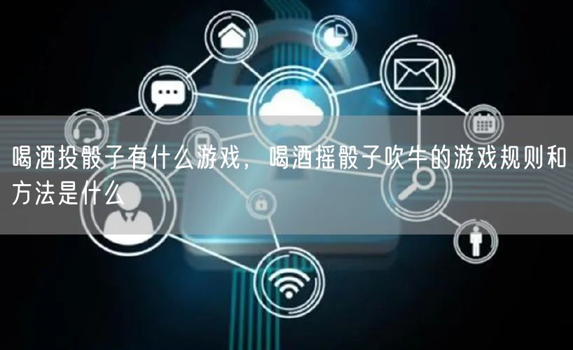 喝酒投骰子有什么游戏，喝酒摇骰子吹牛的游戏规则和方法是什么