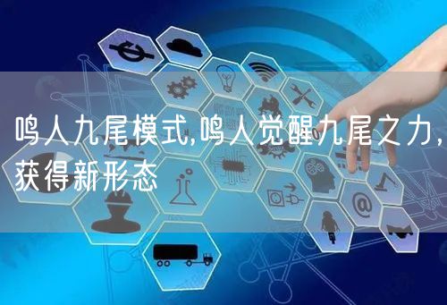 鸣人九尾模式,鸣人觉醒九尾之力，获得新形态