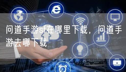 问道手游sf在哪里下载，问道手游去哪下载