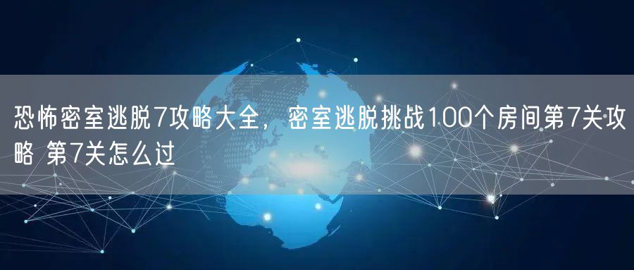 恐怖密室逃脱7攻略大全，密室逃脱挑战100个房间第7关攻略 第7关怎么过