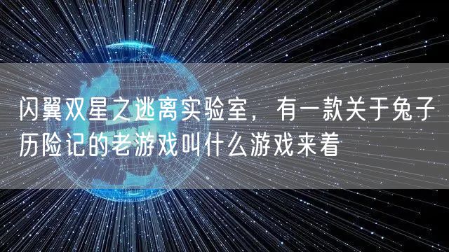 闪翼双星之逃离实验室，有一款关于兔子历险记的老游戏叫什么游戏来着