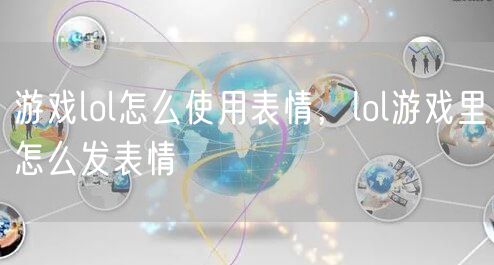 游戏lol怎么使用表情，lol游戏里怎么发表情