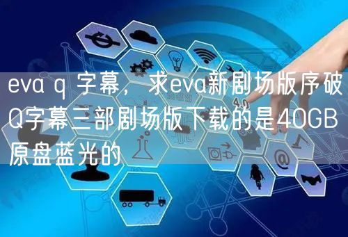 eva q 字幕，求eva新剧场版序破Q字幕三部剧场版下载的是40GB原盘蓝光的
