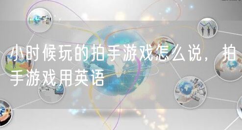 小时候玩的拍手游戏怎么说，拍手游戏用英语