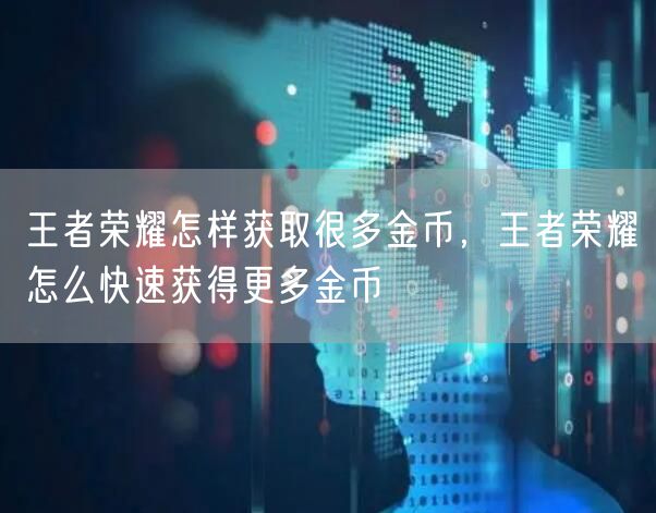 王者荣耀怎样获取很多金币，王者荣耀怎么快速获得更多金币