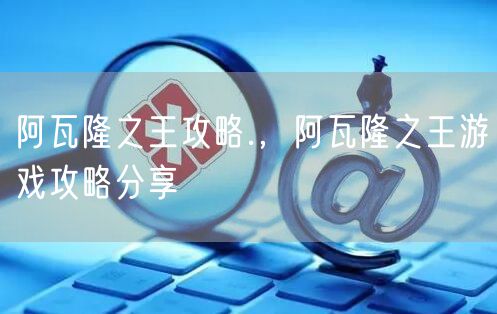 阿瓦隆之王攻略.，阿瓦隆之王游戏攻略分享