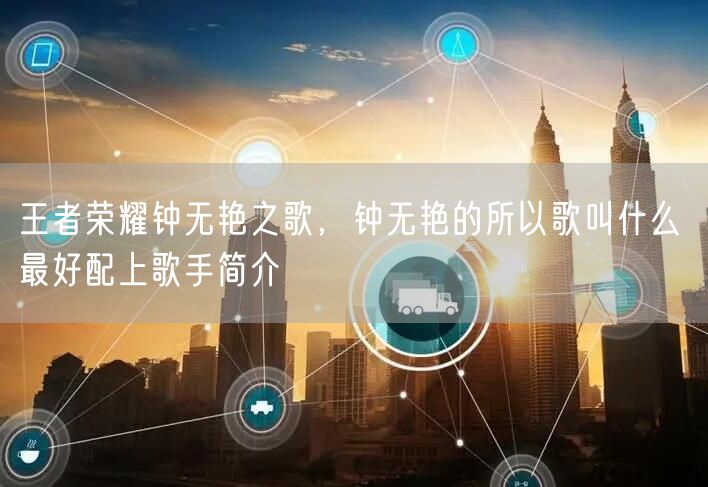 王者荣耀钟无艳之歌，钟无艳的所以歌叫什么 最好配上歌手简介