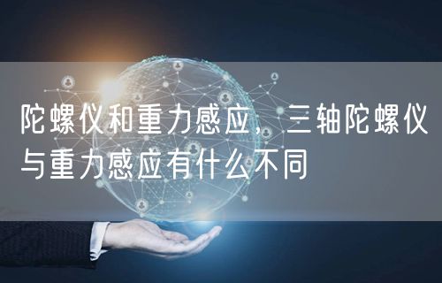 陀螺仪和重力感应，三轴陀螺仪与重力感应有什么不同