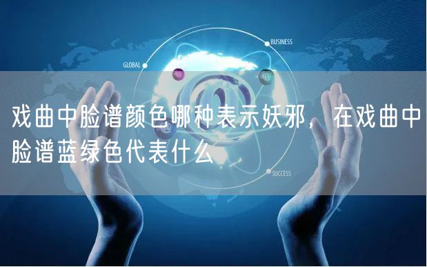 戏曲中脸谱颜色哪种表示妖邪，在戏曲中脸谱蓝绿色代表什么