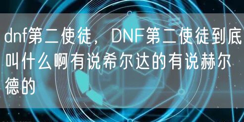 dnf第二使徒，DNF第二使徒到底叫什么啊有说希尔达的有说赫尔德的