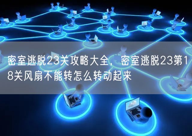 密室逃脱23关攻略大全，密室逃脱23第18关风扇不能转怎么转动起来
