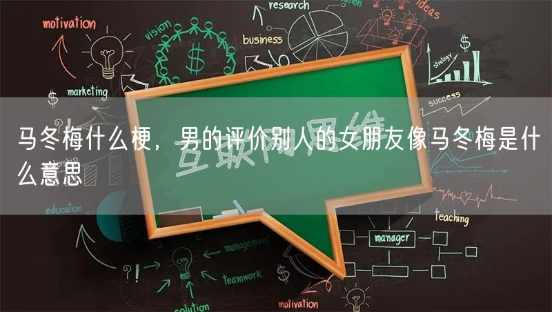 马冬梅什么梗，男的评价别人的女朋友像马冬梅是什么意思