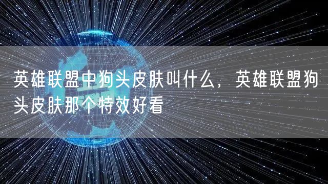 英雄联盟中狗头皮肤叫什么，英雄联盟狗头皮肤那个特效好看