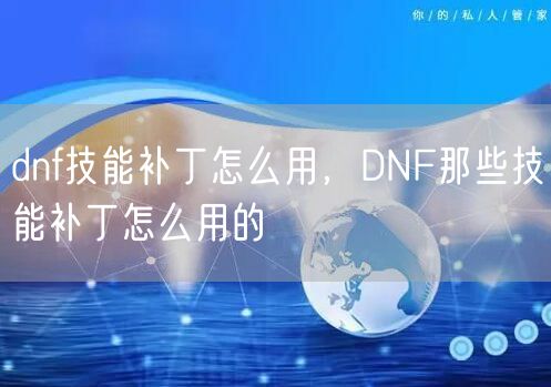 dnf技能补丁怎么用，DNF那些技能补丁怎么用的