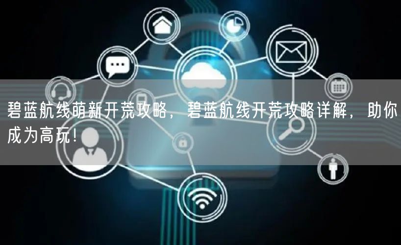 碧蓝航线萌新开荒攻略，碧蓝航线开荒攻略详解，助你成为高玩！