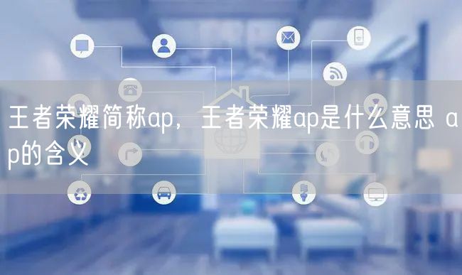 王者荣耀简称ap，王者荣耀ap是什么意思 ap的含义