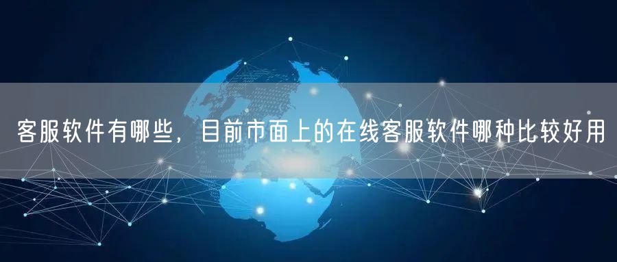 客服软件有哪些，目前市面上的在线客服软件哪种比较好用