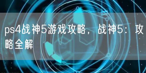 ps4战神5游戏攻略，战神5：攻略全解