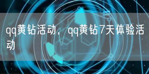 qq黄钻活动，qq黄钻7天体验活动