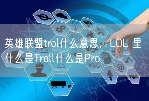英雄联盟trol什么意思，LOL 里 什么是Troll什么是Pro