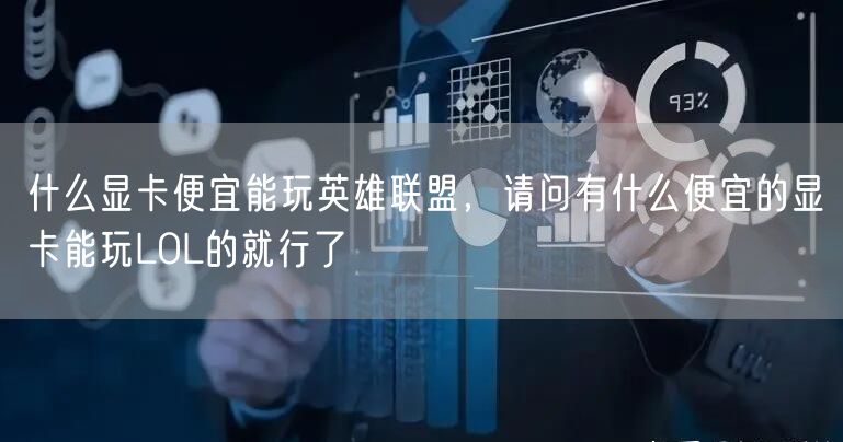 什么显卡便宜能玩英雄联盟，请问有什么便宜的显卡能玩LOL的就行了