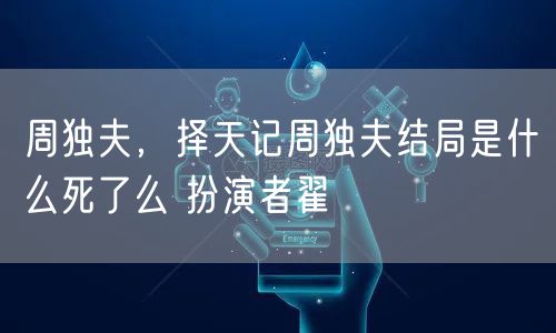 周独夫，择天记周独夫结局是什么死了么 扮演者翟
