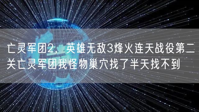 亡灵军团2，英雄无敌3烽火连天战役第二关亡灵军团我怪物巢穴找了半天找不到