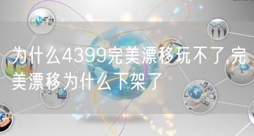 为什么4399完美漂移玩不了,完美漂移为什么下架了