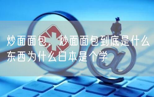 炒面面包，炒面面包到底是什么东西为什么日本是个学
